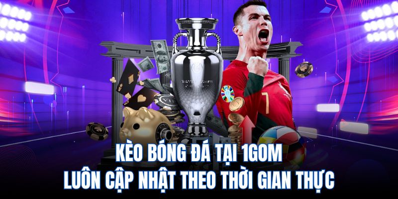 Kèo bóng đá tại 1gom luôn cập nhật theo thời gian thực