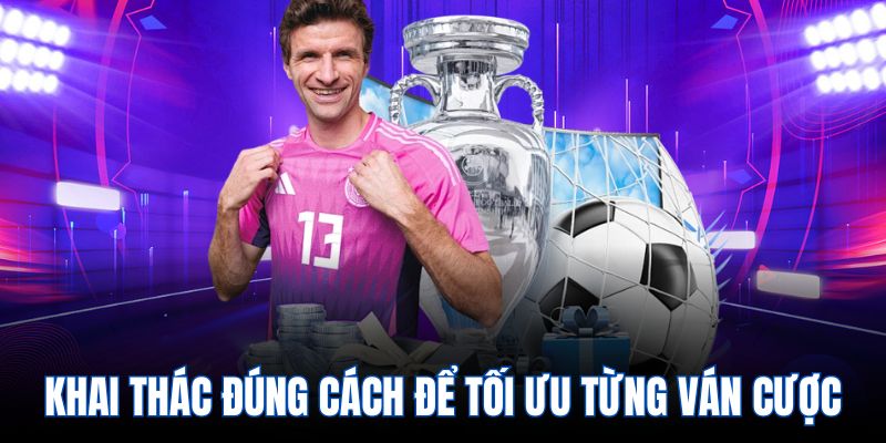 Khai thác đúng cách để tối ưu từng ván cược