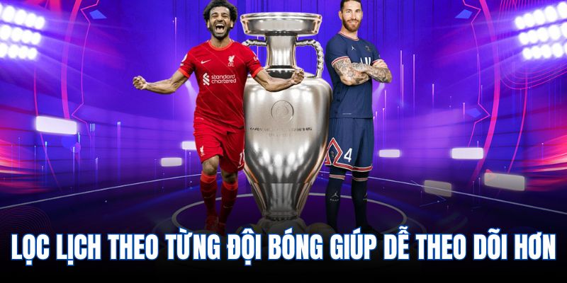 Lọc lịch theo từng đội bóng giúp dễ theo dõi hơn