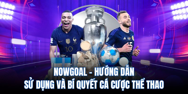 Bí quyết sử dụng Nowgoal đúng cách