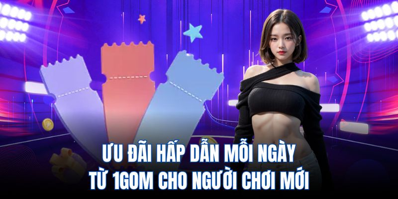 Ưu đãi hấp dẫn mỗi ngày từ 1gom cho người chơi mới